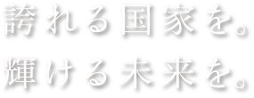 誇れる国家を。輝ける未来を。