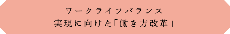 ワークライフバランス実現に向けた「働き方改革」