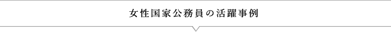 女性国家公務員の活躍事例