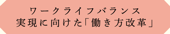 ワークライフバランス実現に向けた「働き方改革」