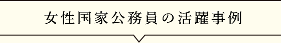 女性国家公務員の活躍事例
